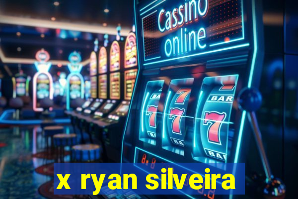 x ryan silveira